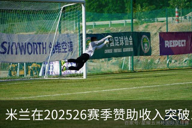 米兰在2025/26赛季赞助收入突破1亿欧元